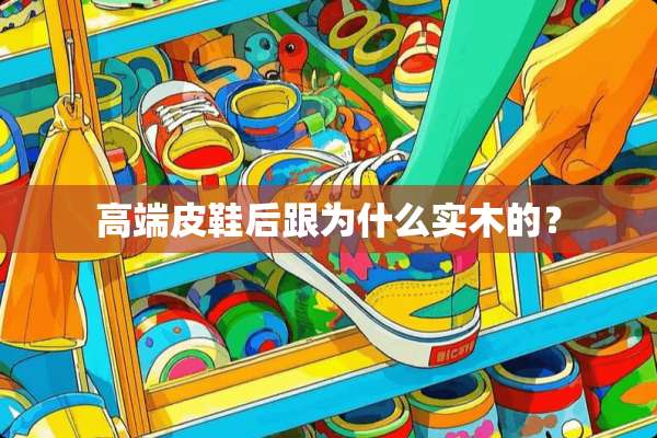 高端皮鞋后跟为什么实木的？
