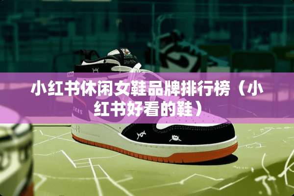 小红书休闲女鞋品牌排行榜（小红书好看的鞋）