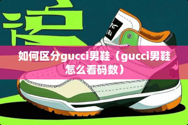 如何区分gucci男鞋（gucci男鞋怎么看码数）