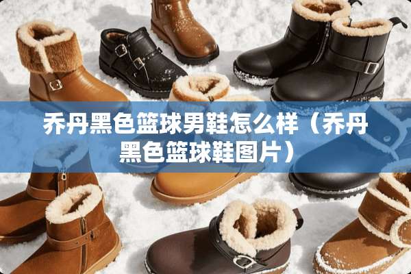 乔丹黑色篮球男鞋怎么样（乔丹黑色篮球鞋图片）