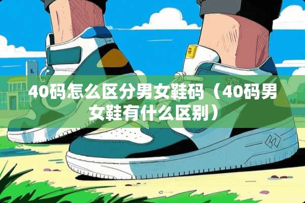 40码怎么区分男女鞋码（40码男女鞋有什么区别）