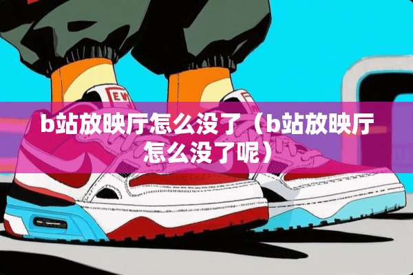 b站放映厅怎么没了（b站放映厅怎么没了呢）