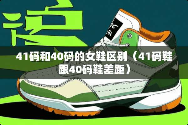41码和40码的女鞋区别（41码鞋跟40码鞋差距）