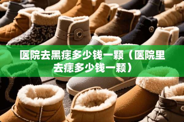 医院去黑痣多少钱一颗（医院里去痣多少钱一颗）