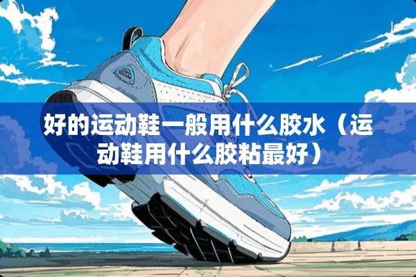 好的运动鞋一般用什么胶水（运动鞋用什么胶粘最好）