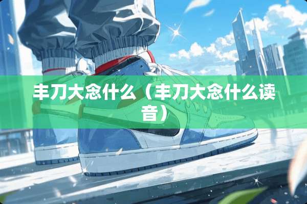 丰刀大念什么（丰刀大念什么读音）