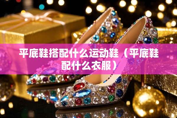 平底鞋搭配什么运动鞋（平底鞋配什么衣服）