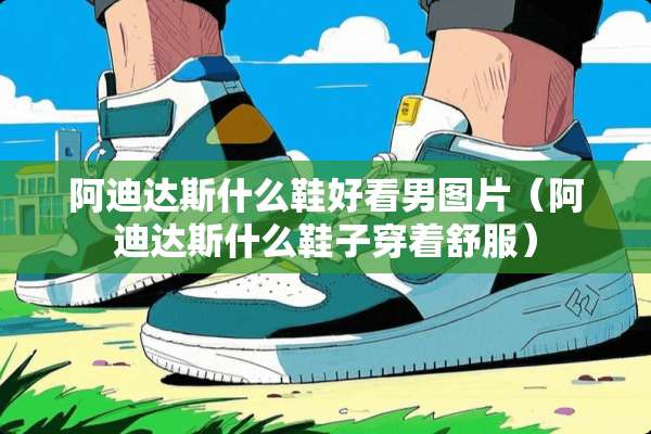 阿迪达斯什么鞋好看男图片（阿迪达斯什么鞋子穿着舒服）