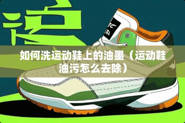 如何洗运动鞋上的油墨（运动鞋油污怎么去除）