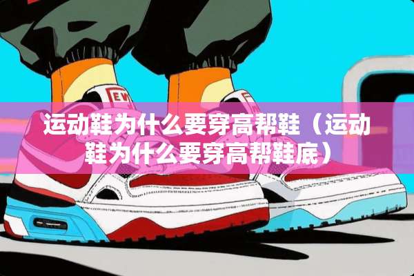 运动鞋为什么要穿高帮鞋（运动鞋为什么要穿高帮鞋底）