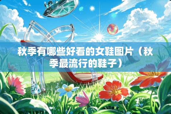 秋季有哪些好看的女鞋图片（秋季最流行的鞋子）
