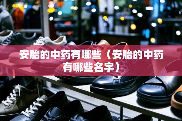 安胎的中药有哪些（安胎的中药有哪些名字）