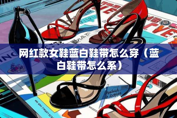 网红款女鞋蓝白鞋带怎么穿（蓝白鞋带怎么系）