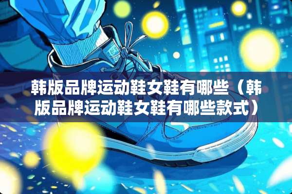韩版品牌运动鞋女鞋有哪些（韩版品牌运动鞋女鞋有哪些款式）