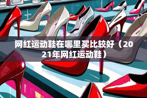 网红运动鞋在哪里买比较好（2021年网红运动鞋）
