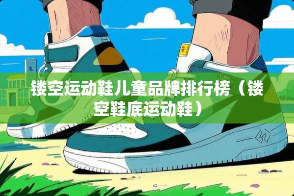 镂空运动鞋儿童品牌排行榜（镂空鞋底运动鞋）
