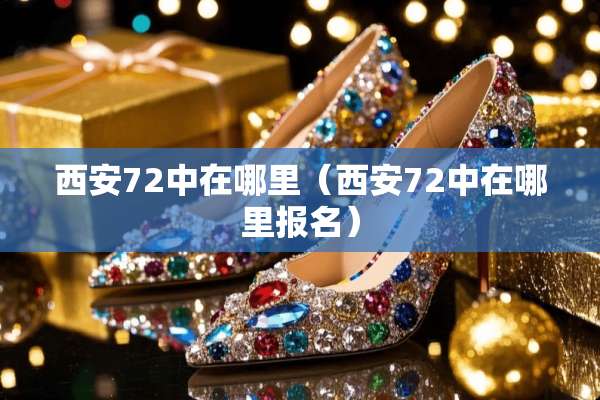 西安72中在哪里（西安72中在哪里报名）