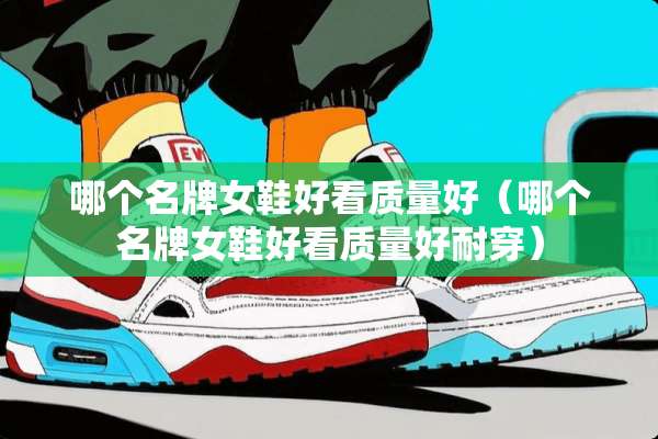 哪个名牌女鞋好看质量好（哪个名牌女鞋好看质量好耐穿）