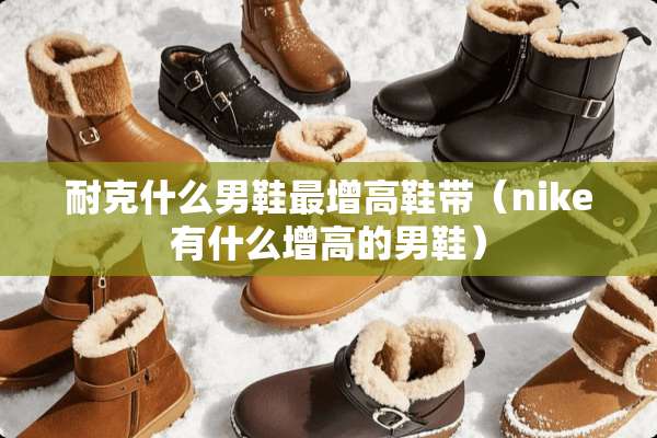 耐克什么男鞋最增高鞋带（nike有什么增高的男鞋）