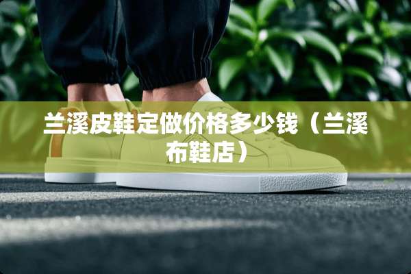 兰溪皮鞋定做价格多少钱（兰溪布鞋店）