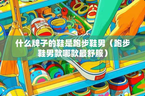 什么牌子的鞋是跑步鞋男（跑步鞋男款哪款最舒服）