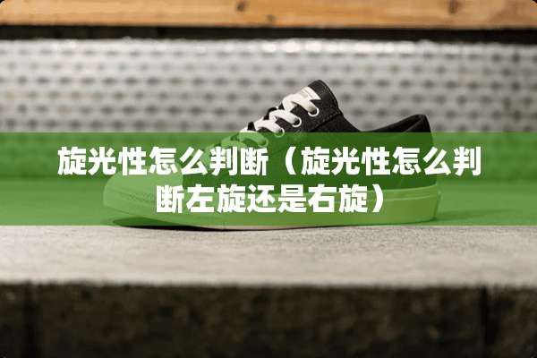 旋光性怎么判断（旋光性怎么判断左旋还是右旋）