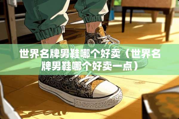 世界名牌男鞋哪个好卖（世界名牌男鞋哪个好卖一点）