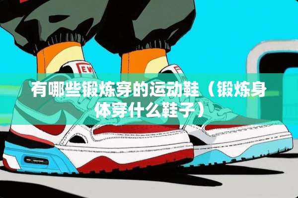 有哪些锻炼穿的运动鞋（锻炼身体穿什么鞋子）