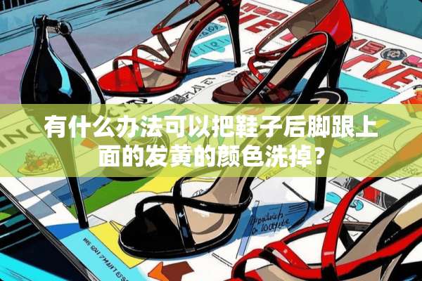 有什么办法可以把鞋子后脚跟上面的发黄的颜色洗掉？