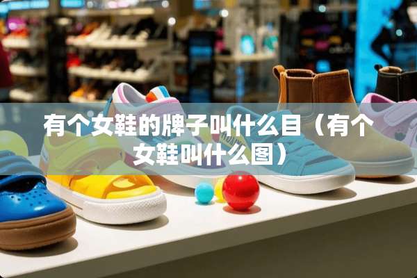 有个女鞋的牌子叫什么目（有个女鞋叫什么图）