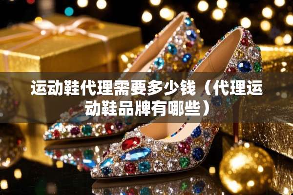 运动鞋代理需要多少钱（代理运动鞋品牌有哪些）
