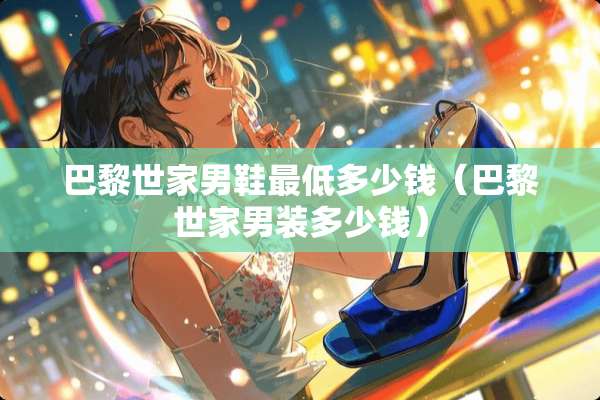 巴黎世家男鞋最低多少钱（巴黎世家男装多少钱）