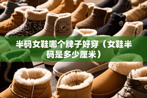 半码女鞋哪个牌子好穿（女鞋半码是多少厘米）
