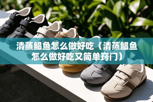 清蒸鲳鱼怎么做好吃（清蒸鲳鱼怎么做好吃又简单窍门）