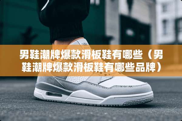 男鞋潮牌爆款滑板鞋有哪些（男鞋潮牌爆款滑板鞋有哪些品牌）