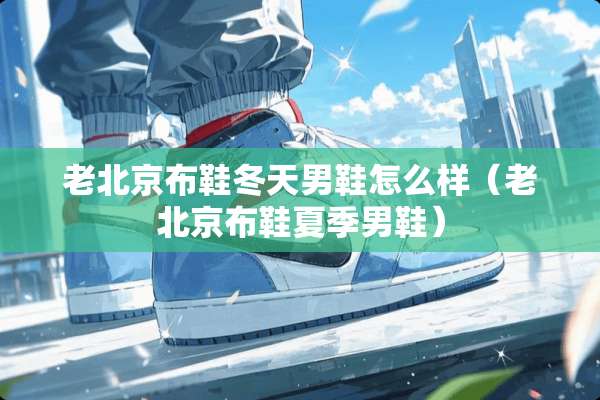 老北京布鞋冬天男鞋怎么样（老北京布鞋夏季男鞋）