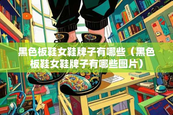 黑色板鞋女鞋牌子有哪些（黑色板鞋女鞋牌子有哪些图片）