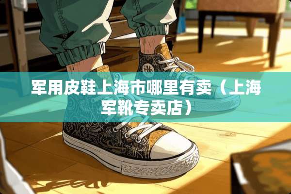 **皮鞋上海市哪里有卖（上海军靴专卖店）