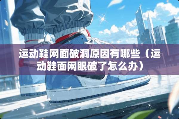 运动鞋网面破洞原因有哪些（运动鞋面网眼破了怎么办）