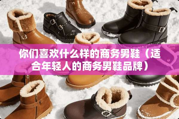 你们喜欢什么样的商务男鞋（适合年轻人的商务男鞋品牌）