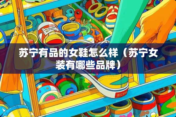 苏宁有品的女鞋怎么样（苏宁女装有哪些品牌）