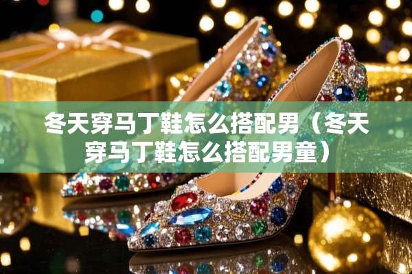 冬天穿马丁鞋怎么搭配男（冬天穿马丁鞋怎么搭配男童）
