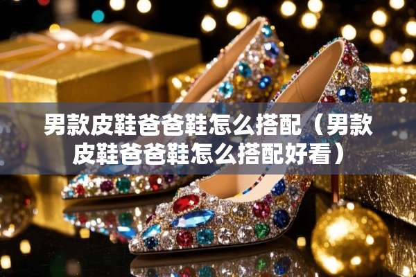 男款皮鞋爸爸鞋怎么搭配（男款皮鞋爸爸鞋怎么搭配好看）