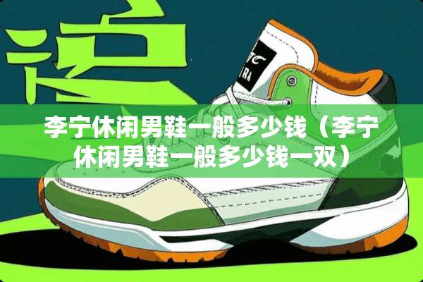 李宁休闲男鞋一般多少钱（李宁休闲男鞋一般多少钱一双）