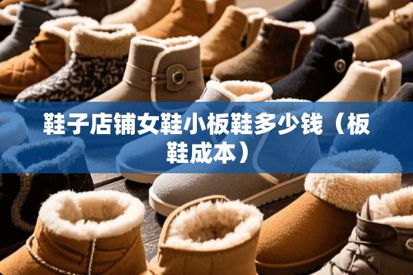 鞋子店铺女鞋小板鞋多少钱（板鞋成本）