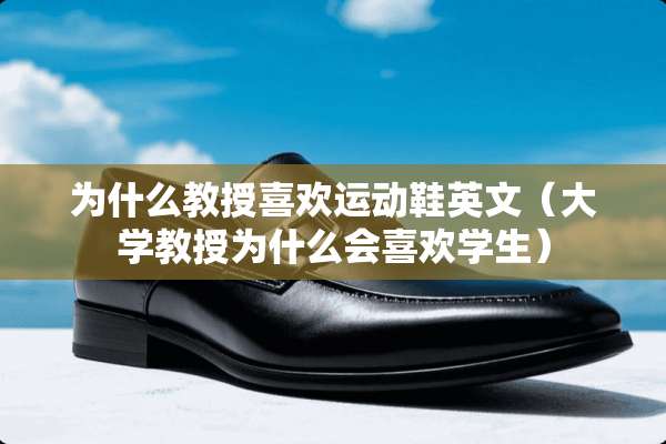 为什么教授喜欢运动鞋英文（大学教授为什么会喜欢学生）
