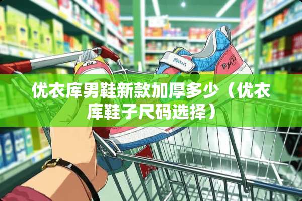 优衣库男鞋新款加厚多少（优衣库鞋子尺码选择）