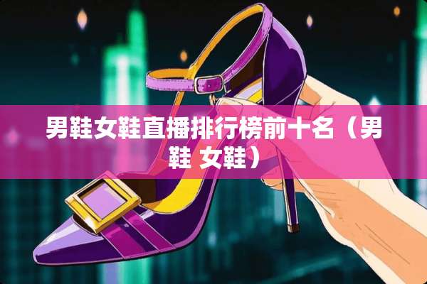 男鞋女鞋直播排行榜前十名（男鞋 女鞋）
