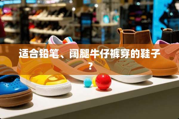 适合铅笔、阔腿牛仔裤穿的鞋子？