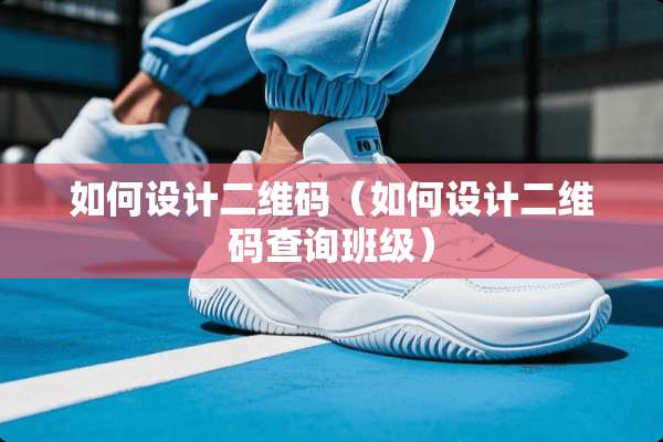 如何设计二维码（如何设计二维码查询班级）